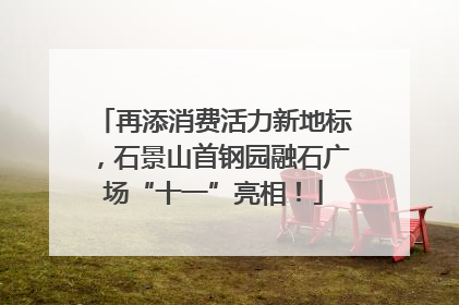 再添消费活力新地标，石景山首钢园融石广场“十一”亮相！