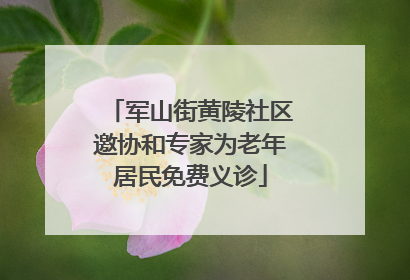 军山街黄陵社区邀协和专家为老年居民免费义诊