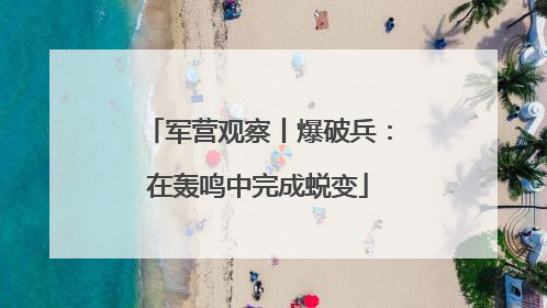 军营观察丨爆破兵：在轰鸣中完成蜕变