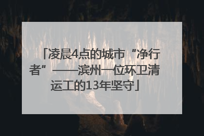 凌晨4点的城市“净行者”——滨州一位环卫清运工的13年坚守