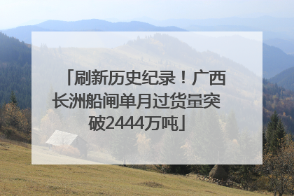 刷新历史纪录！广西长洲船闸单月过货量突破2444万吨