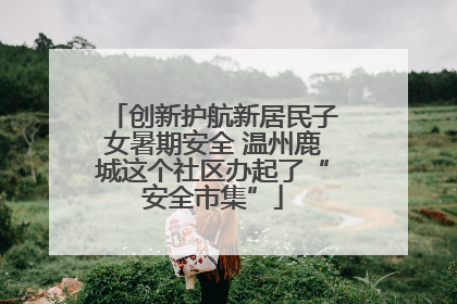 创新护航新居民子女暑期安全 温州鹿城这个社区办起了“安全市集”
