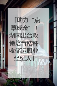 助力“点草成金”！湖南出台政策培育秸秆收储运职业经纪人