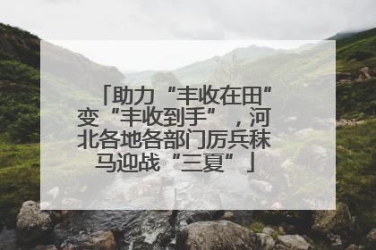 助力“丰收在田”变“丰收到手”，河北各地各部门厉兵秣马迎战“三夏”