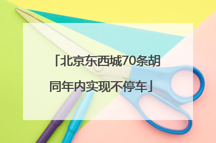 北京东西城70条胡同年内实现不停车