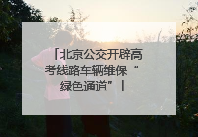 北京公交开辟高考线路车辆维保“绿色通道”