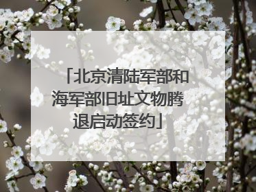 北京清陆军部和海军部旧址文物腾退启动签约
