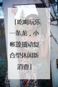 吃喝玩乐一条龙，小帐篷撬动复合型休闲新消费