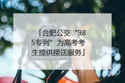 合肥公交“985专列”为高考考生提供接送服务