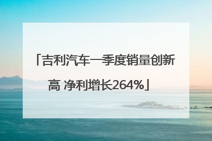 吉利汽车一季度销量创新高 净利增长264%