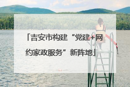 吉安市构建“党建+网约家政服务”新阵地