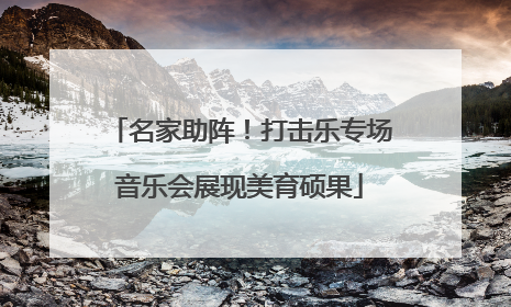 名家助阵！打击乐专场音乐会展现美育硕果