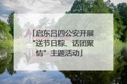 启东吕四公安开展“送节日粽、话团聚情”主题活动