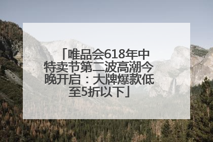 唯品会618年中特卖节第二波高潮今晚开启：大牌爆款低至5折以下