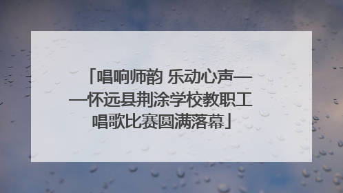 唱响师韵 乐动心声——怀远县荆涂学校教职工唱歌比赛圆满落幕