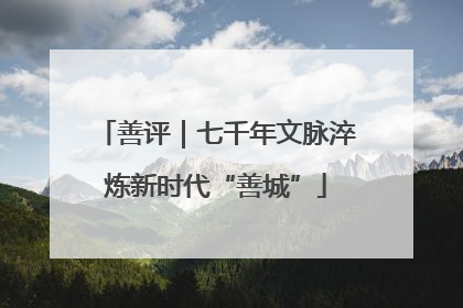 善评｜七千年文脉淬炼新时代“善城”