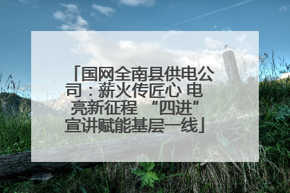 国网全南县供电公司：薪火传匠心 电亮新征程 “四进”宣讲赋能基层一线