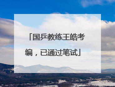 国乒教练王皓考编，已通过笔试
