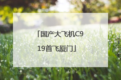 国产大飞机C919首飞厦门