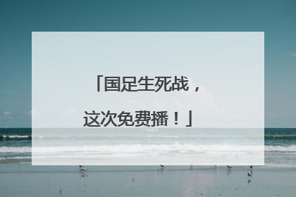 国足生死战，这次免费播！
