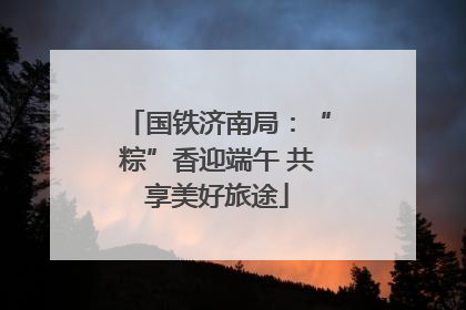 国铁济南局：“粽”香迎端午 共享美好旅途