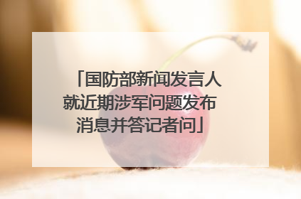 国防部新闻发言人就近期涉军问题发布消息并答记者问