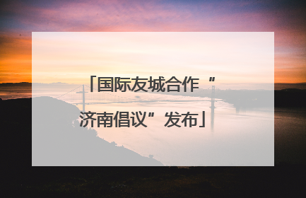 国际友城合作“济南倡议”发布
