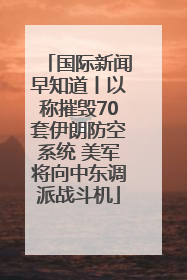 国际新闻早知道丨以称摧毁70套伊朗防空系统 美军将向中东调派战斗机