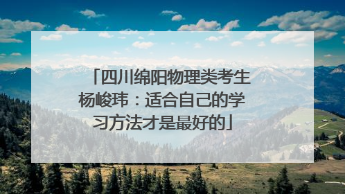 四川绵阳物理类考生杨峻玮：适合自己的学习方法才是最好的
