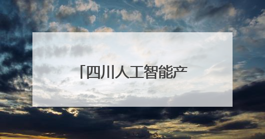 四川人工智能产业发展令人振奋