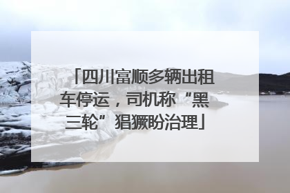 四川富顺多辆出租车停运，司机称“黑三轮”猖獗盼治理
