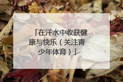 在汗水中收获健康与快乐（关注青少年体育）