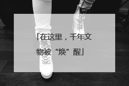在这里，千年文物被“焕”醒