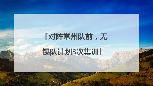 对阵常州队前，无锡队计划3次集训