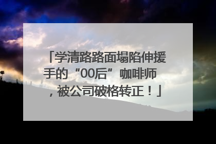 学清路路面塌陷伸援手的“00后”咖啡师，被公司破格转正！