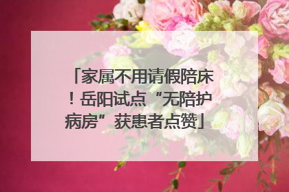 家属不用请假陪床！岳阳试点“无陪护病房”获患者点赞