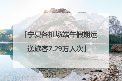宁夏各机场端午假期运送旅客7.29万人次