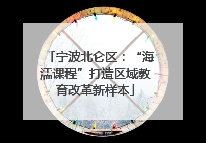 宁波北仑区：“海濡课程”打造区域教育改革新样本