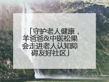 守护老人健康,羊爸爸&中医松果会走进老人认知障碍友好社区