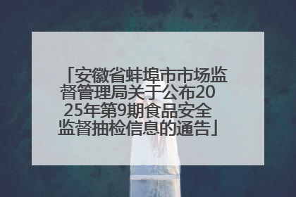 安徽省蚌埠市市场监督管理局关于公布2025年第9期食品安全监督抽检信息的通告