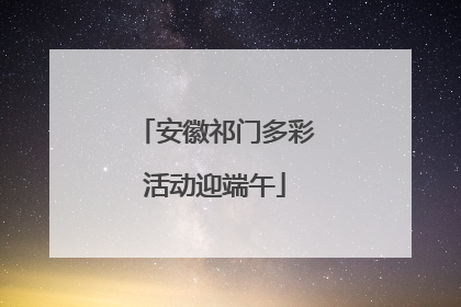 安徽祁门多彩活动迎端午