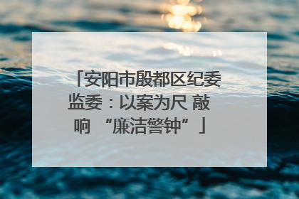 安阳市殷都区纪委监委：以案为尺 敲响 “廉洁警钟”