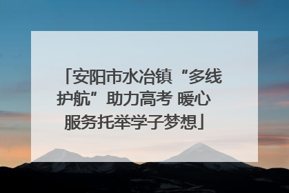安阳市水冶镇“多线护航”助力高考 暖心服务托举学子梦想