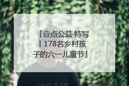 壹点公益·特写丨178名乡村孩子的六一儿童节
