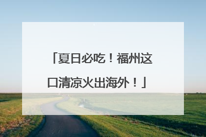 夏日必吃！福州这口清凉火出海外！