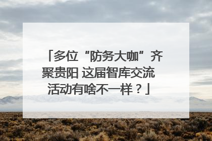 多位“防务大咖”齐聚贵阳 这届智库交流活动有啥不一样？