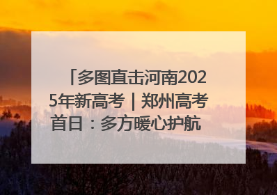 多图直击河南2025年新高考｜郑州高考首日：多方暖心护航 助力学子逐梦