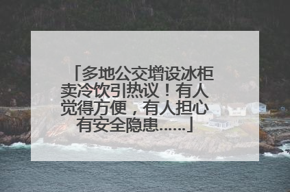 多地公交增设冰柜卖冷饮引热议！有人觉得方便，有人担心有安全隐患……