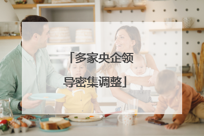 多家央企领导密集调整