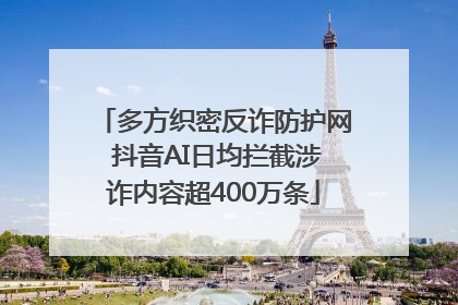 多方织密反诈防护网 抖音AI日均拦截涉诈内容超400万条